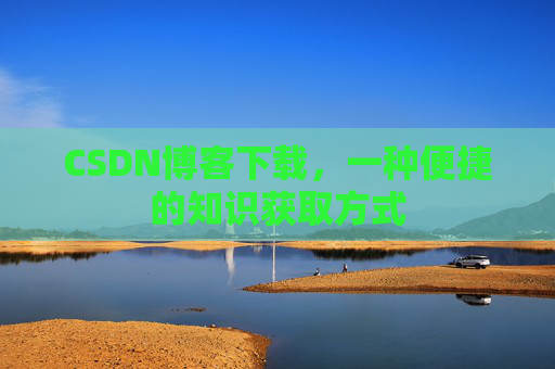 CSDN博客下载，一种便捷的知识获取方式